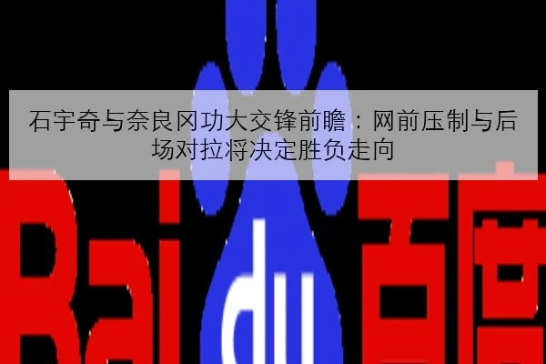 石宇奇与奈良冈功大交锋前瞻：网前压制与后场对拉将决定胜负走向